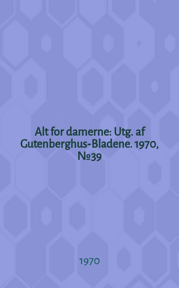 Alt for damerne : Utg. af Gutenberghus-Bladene. 1970, №39