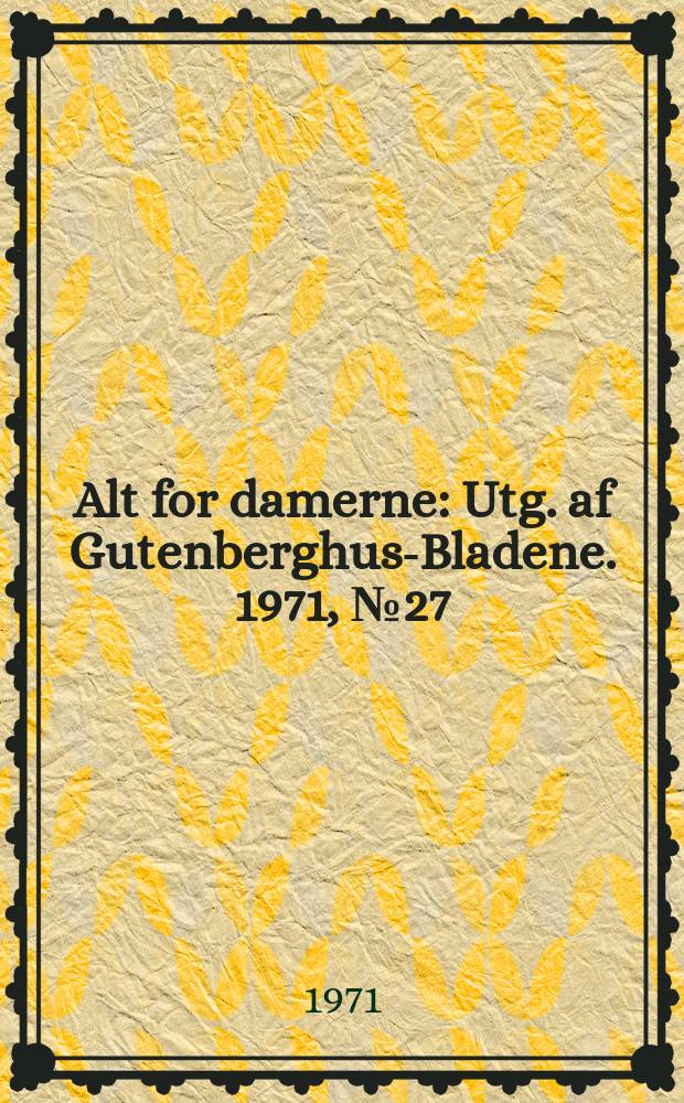 Alt for damerne : Utg. af Gutenberghus-Bladene. 1971, №27