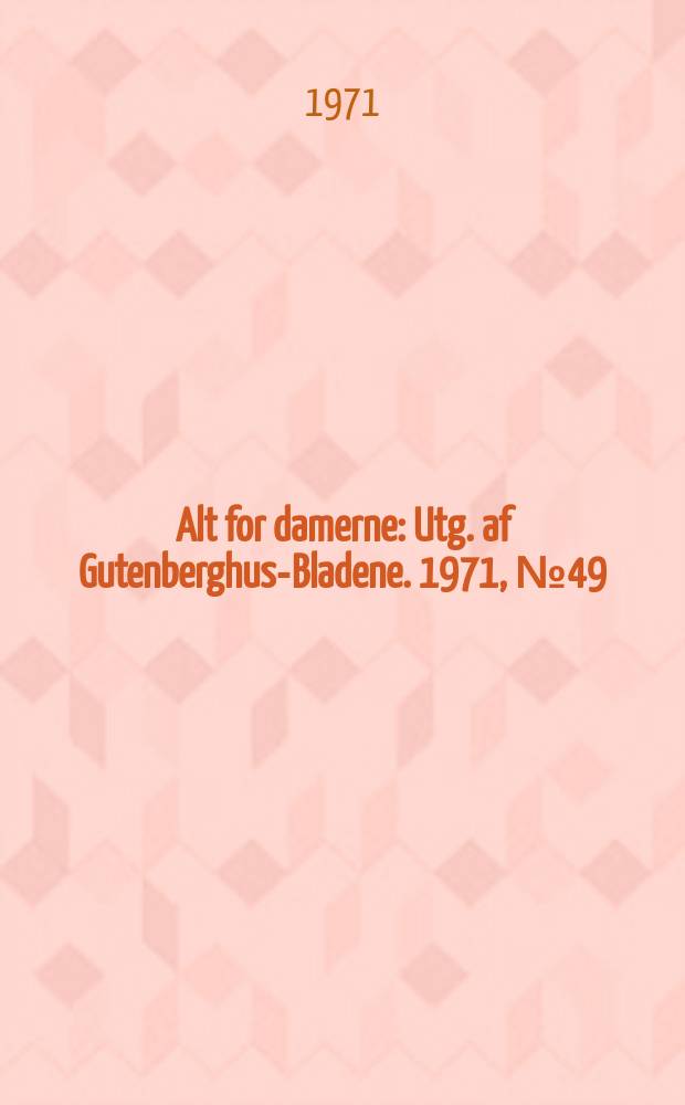 Alt for damerne : Utg. af Gutenberghus-Bladene. 1971, №49