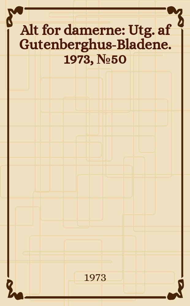 Alt for damerne : Utg. af Gutenberghus-Bladene. 1973, №50
