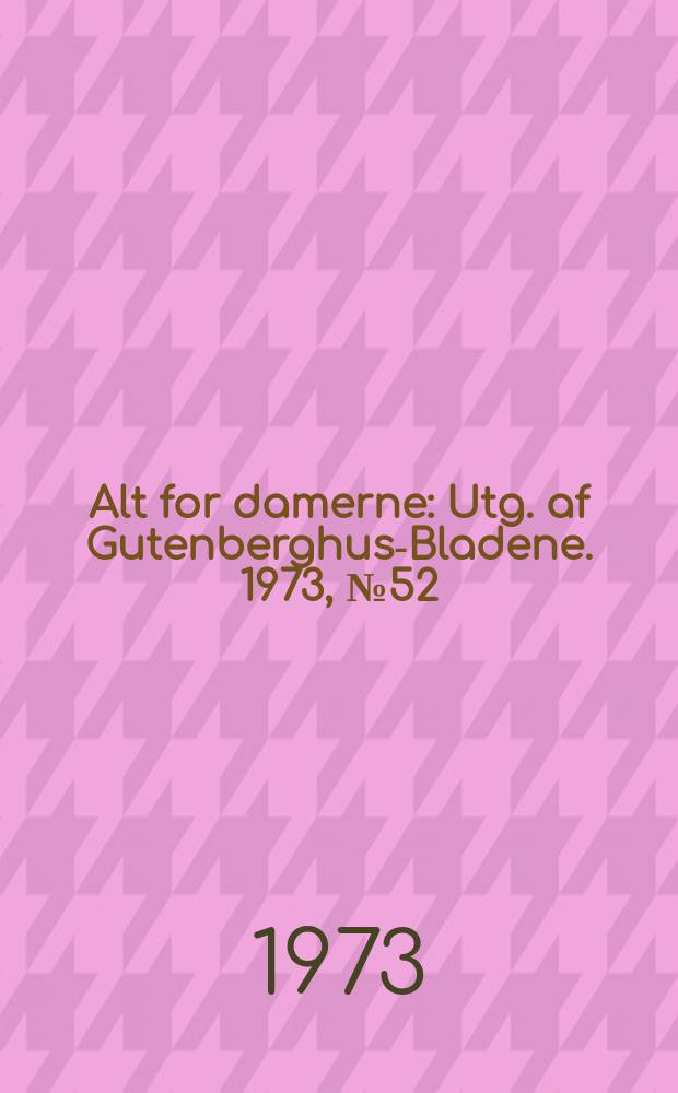 Alt for damerne : Utg. af Gutenberghus-Bladene. 1973, №52