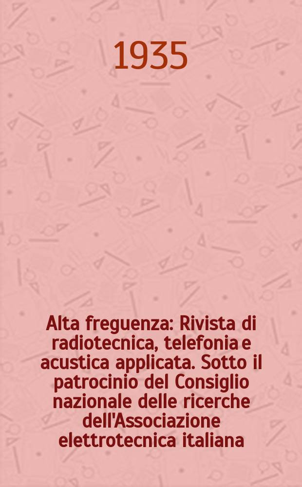 Alta freguenza : Rivista di radiotecnica, telefonia e acustica applicata. Sotto il patrocinio del Consiglio nazionale delle ricerche dell'Associazione elettrotecnica italiana, della Società italiana di fisica. Vol.4, №1(Febr.)
