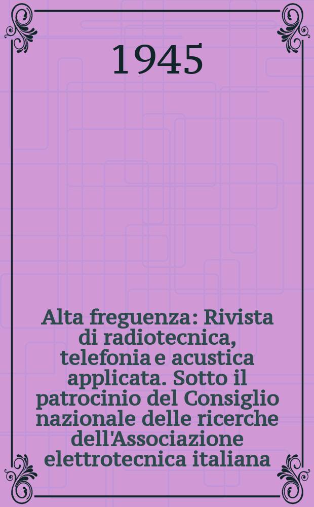 Alta freguenza : Rivista di radiotecnica, telefonia e acustica applicata. Sotto il patrocinio del Consiglio nazionale delle ricerche dell'Associazione elettrotecnica italiana, della Societ&agrave; italiana di fisica. Vol.14, №3/4