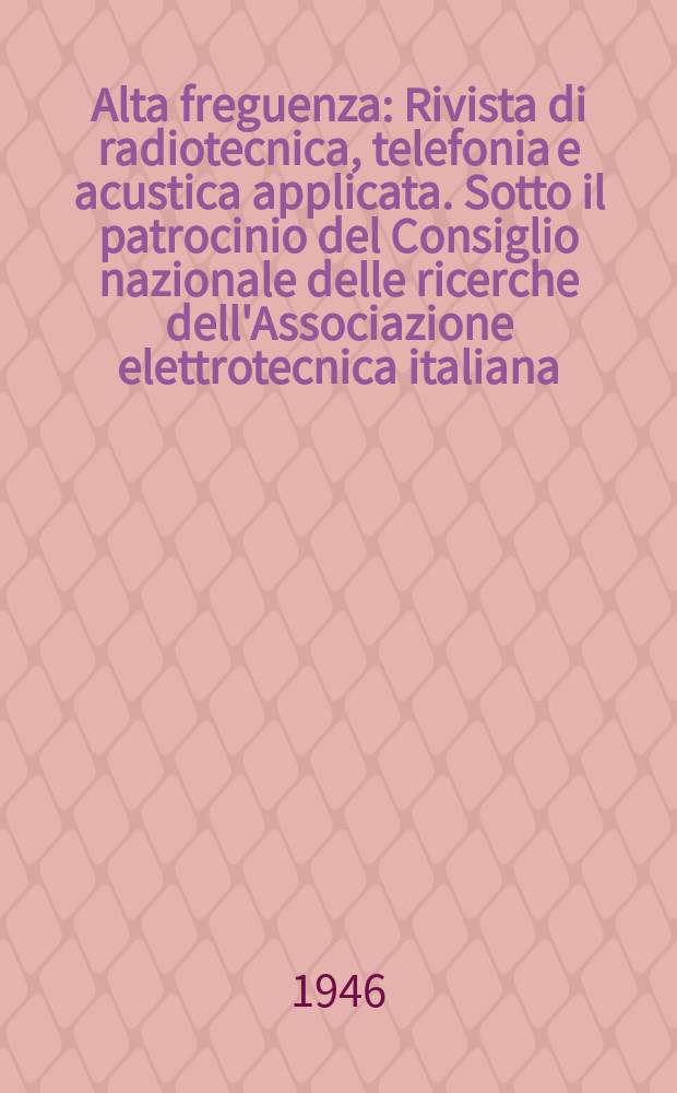 Alta freguenza : Rivista di radiotecnica, telefonia e acustica applicata. Sotto il patrocinio del Consiglio nazionale delle ricerche dell'Associazione elettrotecnica italiana, della Società italiana di fisica. Vol.15, №3