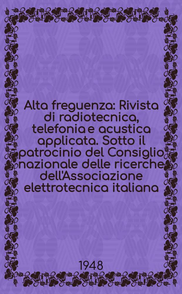 Alta freguenza : Rivista di radiotecnica, telefonia e acustica applicata. Sotto il patrocinio del Consiglio nazionale delle ricerche dell'Associazione elettrotecnica italiana, della Società italiana di fisica. Vol.17, №1