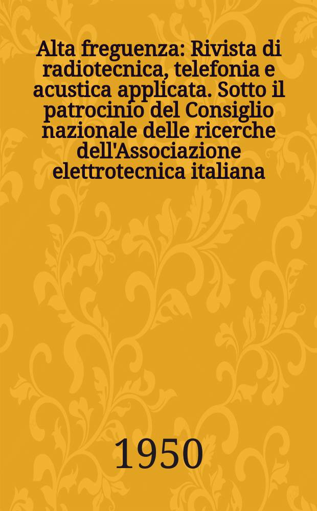 Alta freguenza : Rivista di radiotecnica, telefonia e acustica applicata. Sotto il patrocinio del Consiglio nazionale delle ricerche dell'Associazione elettrotecnica italiana, della Società italiana di fisica. Vol.19, №4