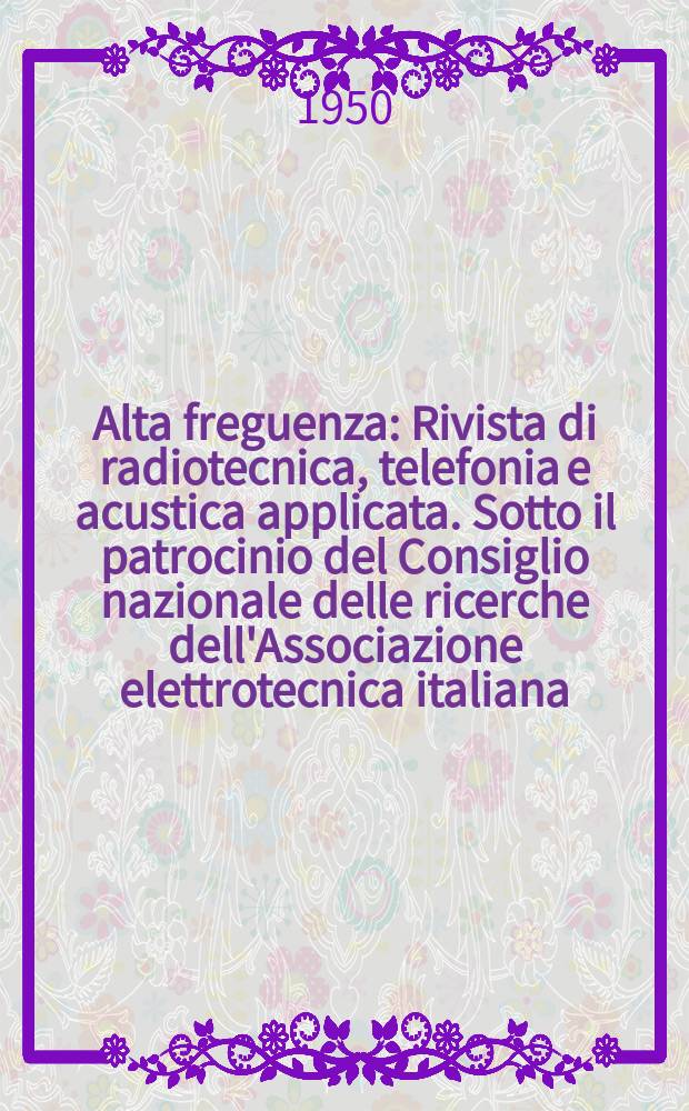 Alta freguenza : Rivista di radiotecnica, telefonia e acustica applicata. Sotto il patrocinio del Consiglio nazionale delle ricerche dell'Associazione elettrotecnica italiana, della Società italiana di fisica. Vol.19, №6