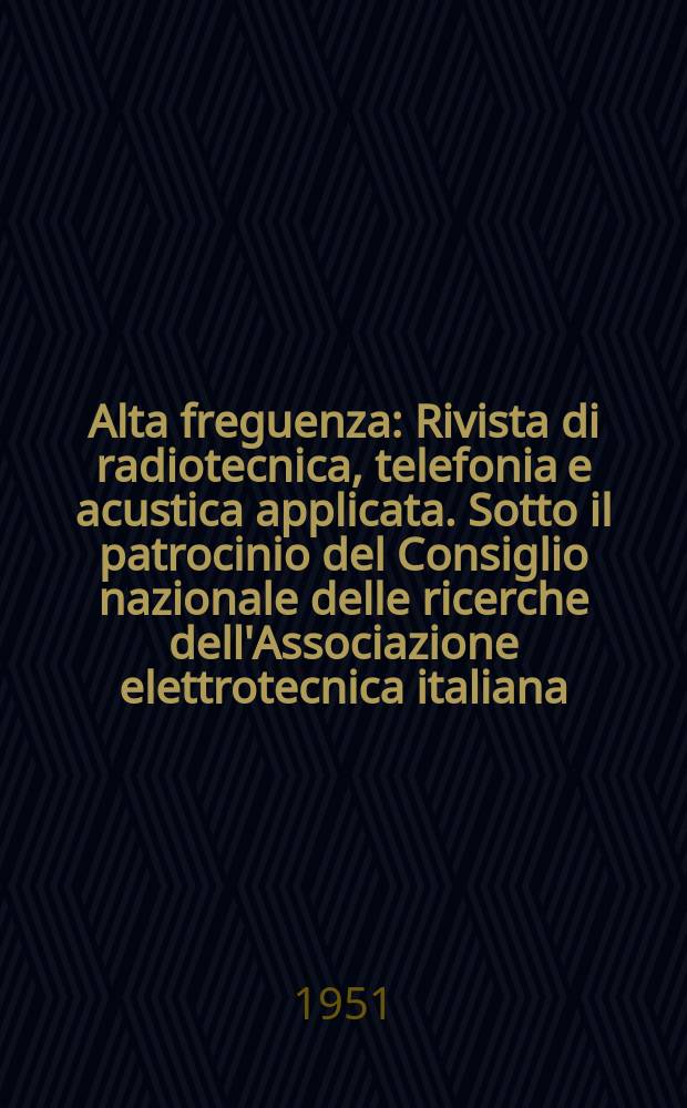 Alta freguenza : Rivista di radiotecnica, telefonia e acustica applicata. Sotto il patrocinio del Consiglio nazionale delle ricerche dell'Associazione elettrotecnica italiana, della Società italiana di fisica. Vol.20, №1