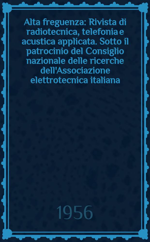 Alta freguenza : Rivista di radiotecnica, telefonia e acustica applicata. Sotto il patrocinio del Consiglio nazionale delle ricerche dell'Associazione elettrotecnica italiana, della Società italiana di fisica. Vol.25, №4