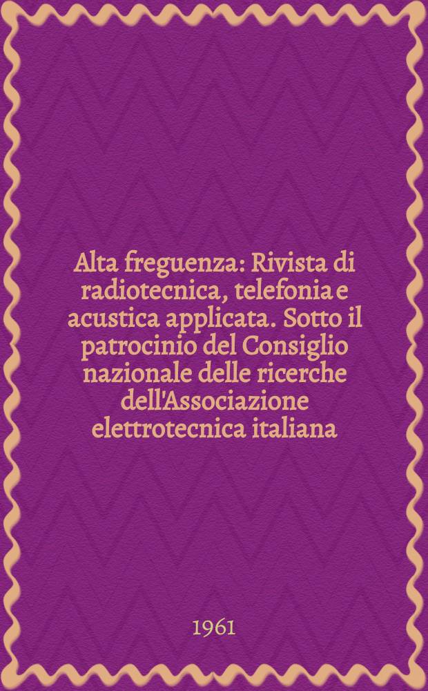 Alta freguenza : Rivista di radiotecnica, telefonia e acustica applicata. Sotto il patrocinio del Consiglio nazionale delle ricerche dell'Associazione elettrotecnica italiana, della Società italiana di fisica. Vol.30, №9