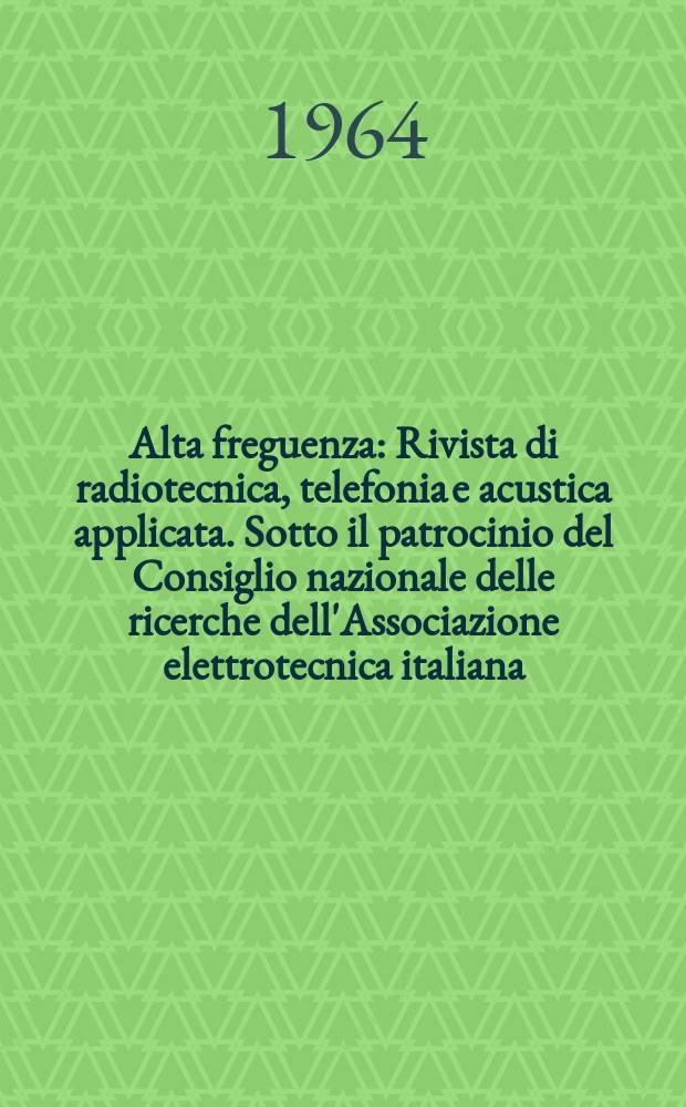 Alta freguenza : Rivista di radiotecnica, telefonia e acustica applicata. Sotto il patrocinio del Consiglio nazionale delle ricerche dell'Associazione elettrotecnica italiana, della Società italiana di fisica. Vol.33, Указатель