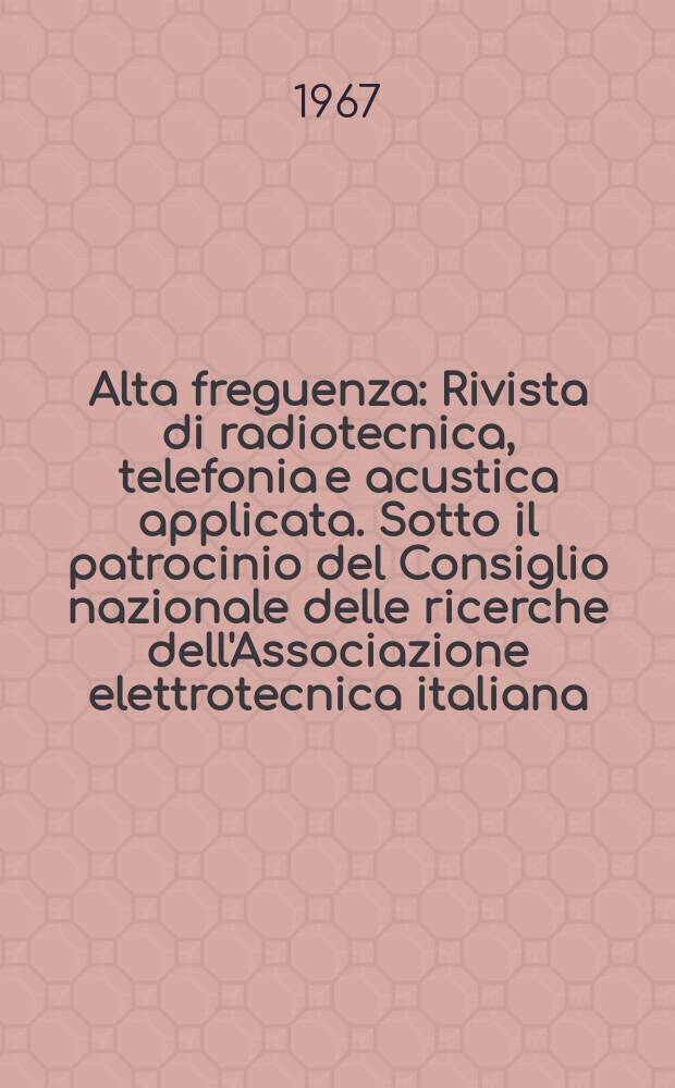 Alta freguenza : Rivista di radiotecnica, telefonia e acustica applicata. Sotto il patrocinio del Consiglio nazionale delle ricerche dell'Associazione elettrotecnica italiana, della Societ&agrave; italiana di fisica. Vol.36, Указатель