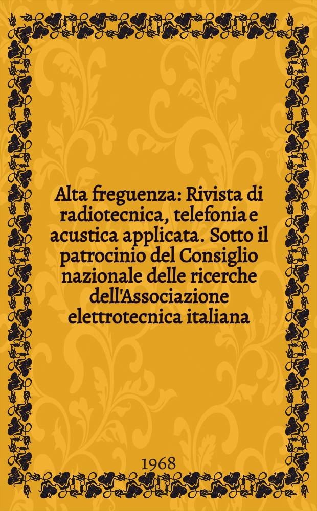 Alta freguenza : Rivista di radiotecnica, telefonia e acustica applicata. Sotto il patrocinio del Consiglio nazionale delle ricerche dell'Associazione elettrotecnica italiana, della Società italiana di fisica. Vol.37, №6
