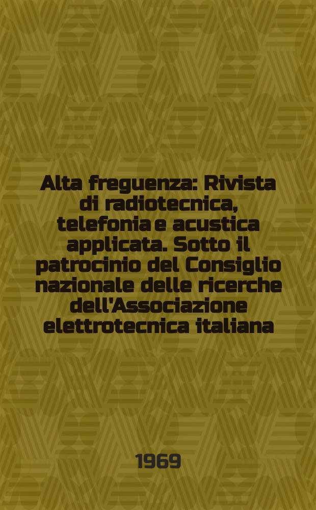 Alta freguenza : Rivista di radiotecnica, telefonia e acustica applicata. Sotto il patrocinio del Consiglio nazionale delle ricerche dell'Associazione elettrotecnica italiana, della Società italiana di fisica. Vol.38, Указатель