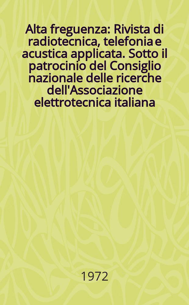Alta freguenza : Rivista di radiotecnica, telefonia e acustica applicata. Sotto il patrocinio del Consiglio nazionale delle ricerche dell'Associazione elettrotecnica italiana, della Societ&agrave; italiana di fisica. Vol.41, №1