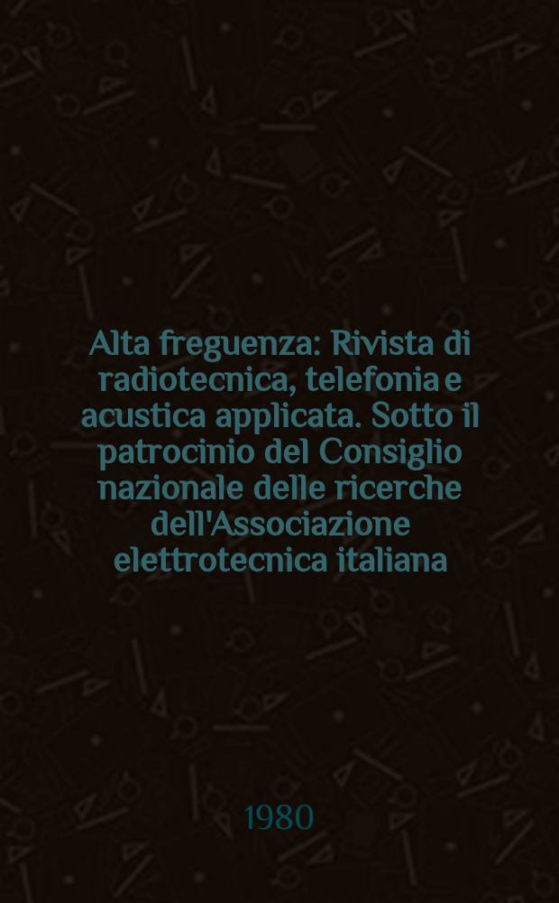 Alta freguenza : Rivista di radiotecnica, telefonia e acustica applicata. Sotto il patrocinio del Consiglio nazionale delle ricerche dell'Associazione elettrotecnica italiana, della Società italiana di fisica. Vol.49, №6