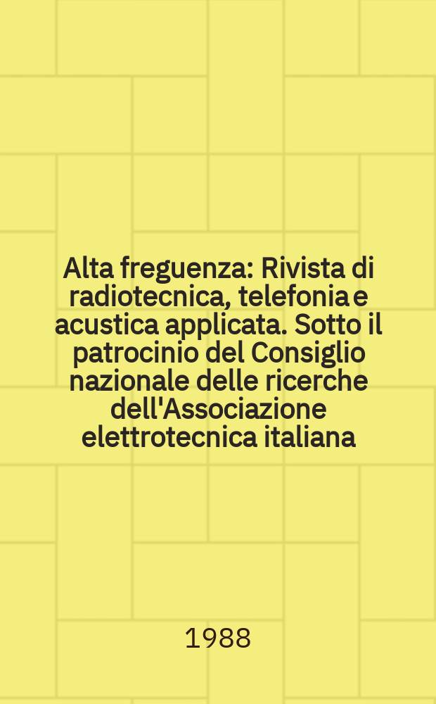 Alta freguenza : Rivista di radiotecnica, telefonia e acustica applicata. Sotto il patrocinio del Consiglio nazionale delle ricerche dell'Associazione elettrotecnica italiana, della Società italiana di fisica. Vol.57, Указатель