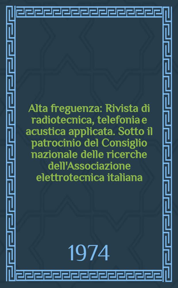 Alta freguenza : Rivista di radiotecnica, telefonia e acustica applicata. Sotto il patrocinio del Consiglio nazionale delle ricerche dell'Associazione elettrotecnica italiana, della Società italiana di fisica. Vol.43, Указ.