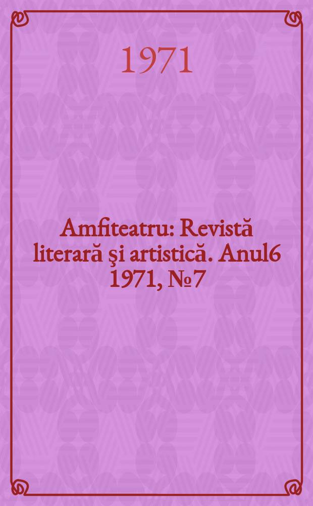 Amfiteatru : Revistă literară şi artistică. Anul6 1971, №7(67)