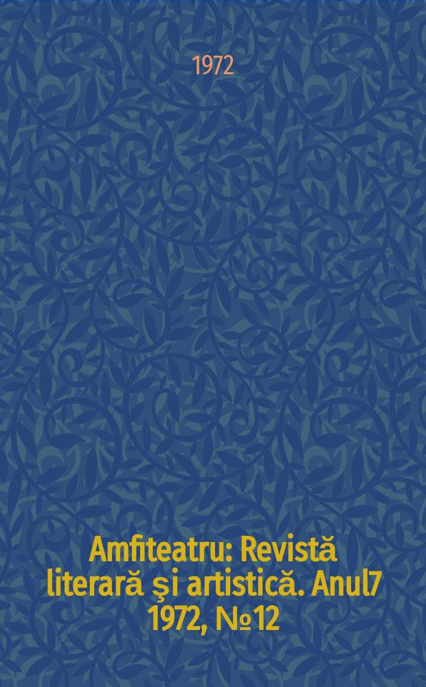 Amfiteatru : Revistă literară şi artistică. Anul7 1972, №12(84)