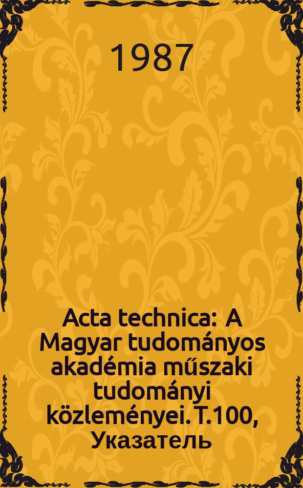 Acta technica : A Magyar tudományos akadémia műszaki tudományi közleményei. T.100, Указатель