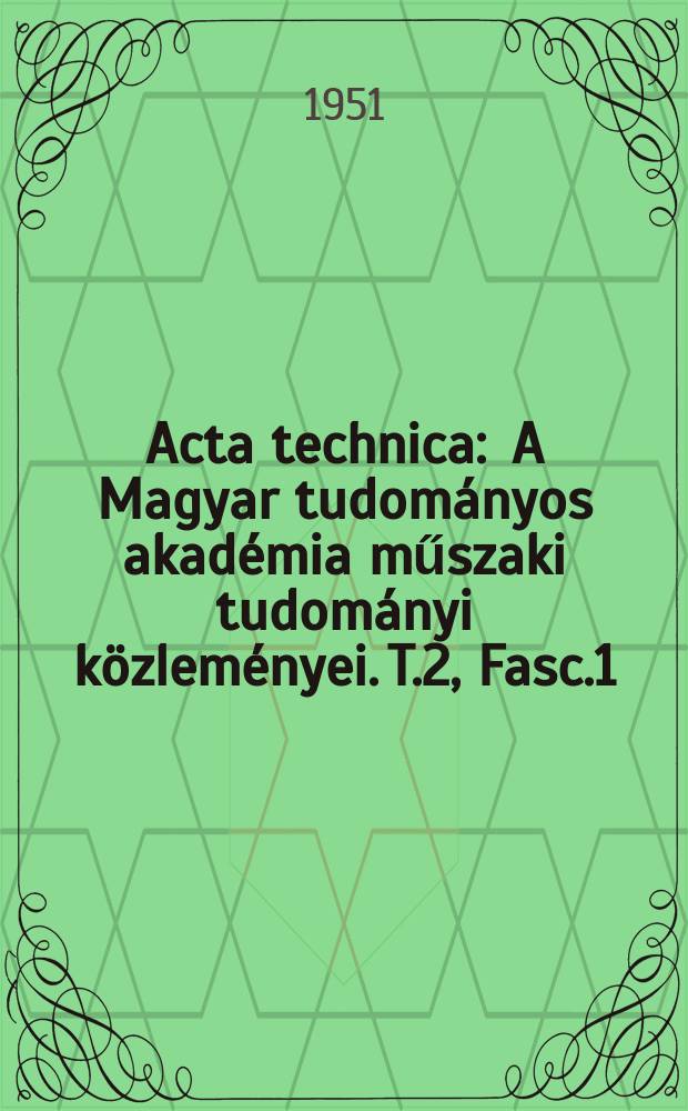 Acta technica : A Magyar tudom&aacute;nyos akad&eacute;mia műszaki tudom&aacute;nyi k&ouml;zlem&eacute;nyei. T.2, Fasc.1