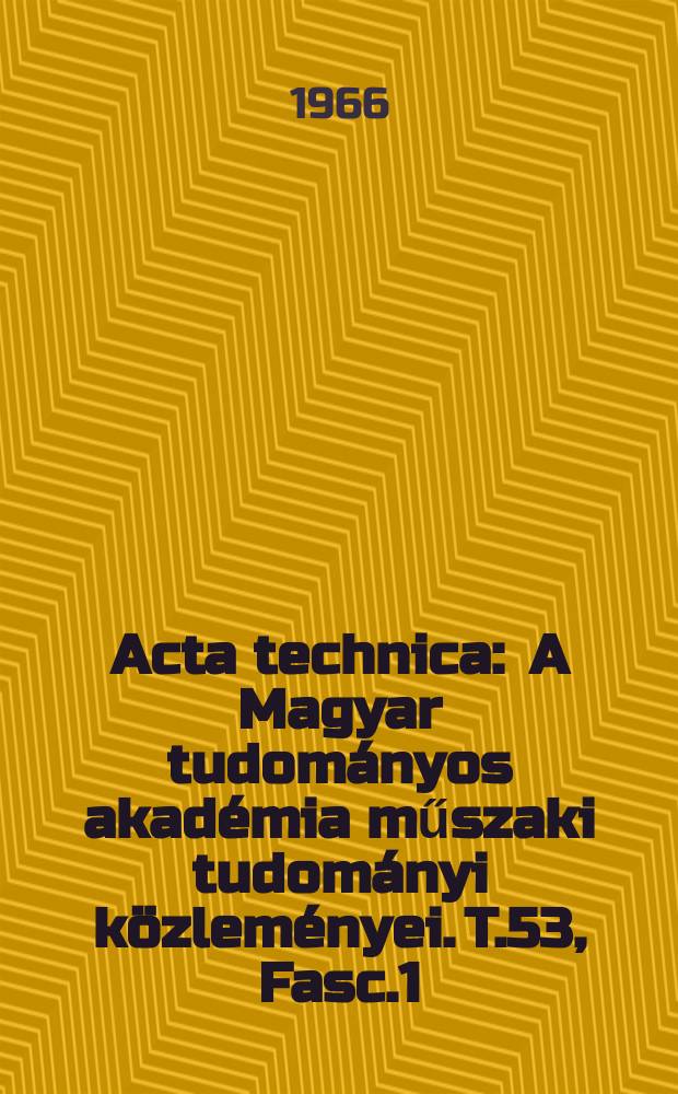 Acta technica : A Magyar tudom&aacute;nyos akad&eacute;mia műszaki tudom&aacute;nyi k&ouml;zlem&eacute;nyei. T.53, Fasc.1/2