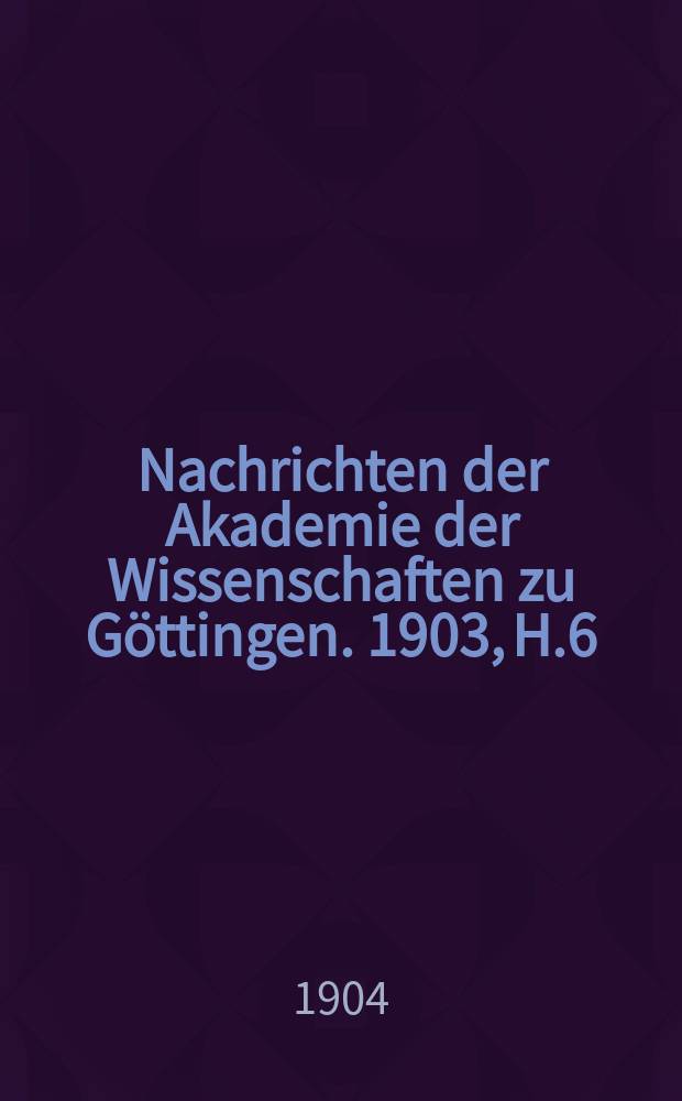 Nachrichten der Akademie der Wissenschaften zu Göttingen. 1903, H.6