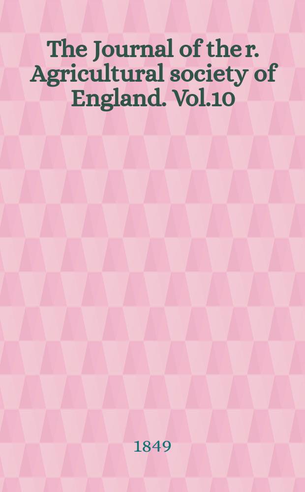 The Journal of the r. Agricultural society of England. Vol.10
