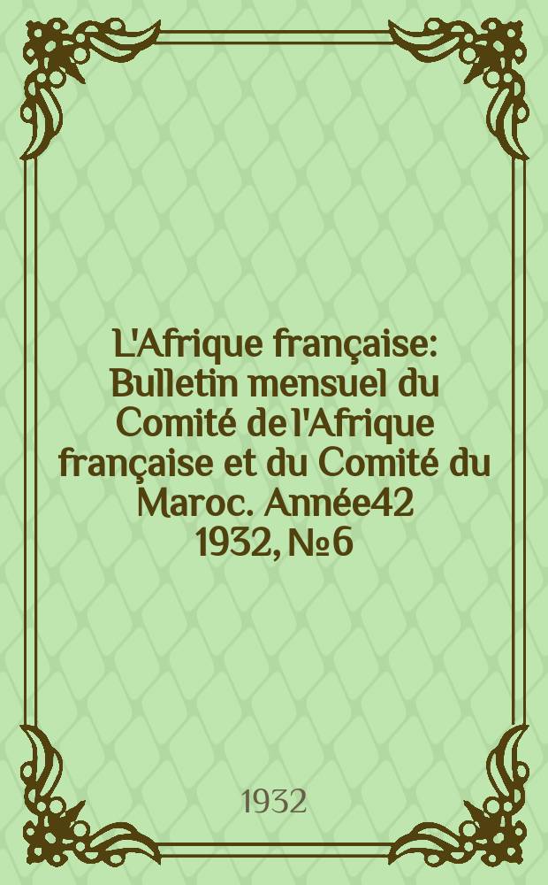 L'Afrique française : Bulletin mensuel du Comité de l'Afrique française et du Comité du Maroc. Année42 1932, №6