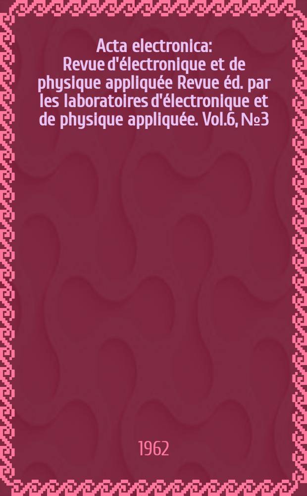 Acta electronica : Revue d'électronique et de physique appliquée Revue éd. par les laboratoires d'électronique et de physique appliquée. Vol.6, №3