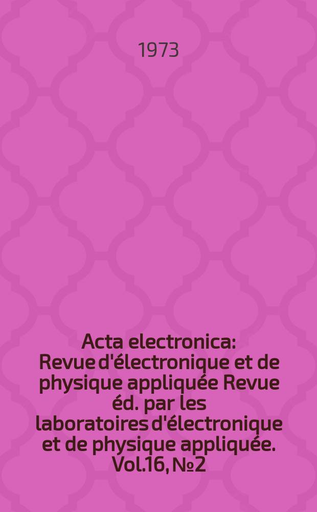 Acta electronica : Revue d'électronique et de physique appliquée Revue éd. par les laboratoires d'électronique et de physique appliquée. Vol.16, №2