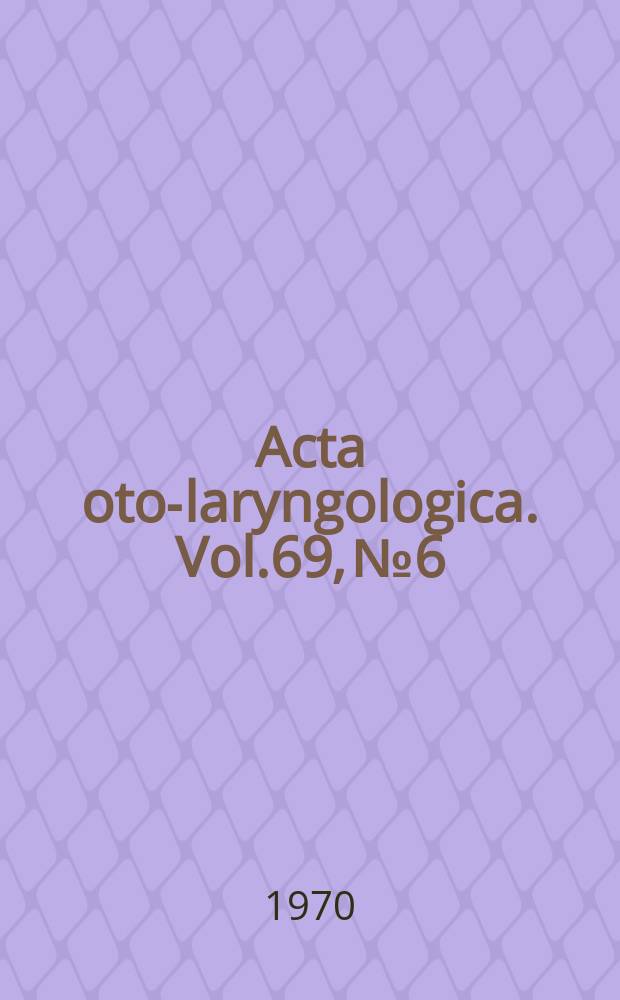 Acta oto-laryngologica. Vol.69, №6