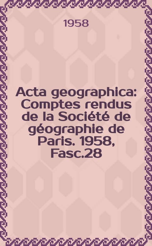 Acta geographica : Comptes rendus de la Société de géographie de Paris. 1958, Fasc.28