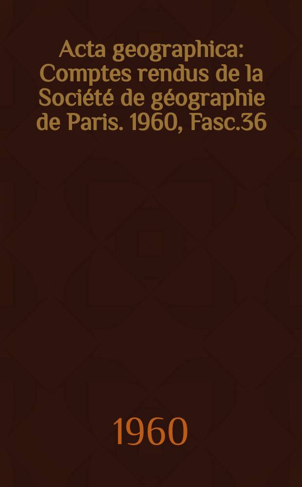 Acta geographica : Comptes rendus de la Société de géographie de Paris. 1960, Fasc.36