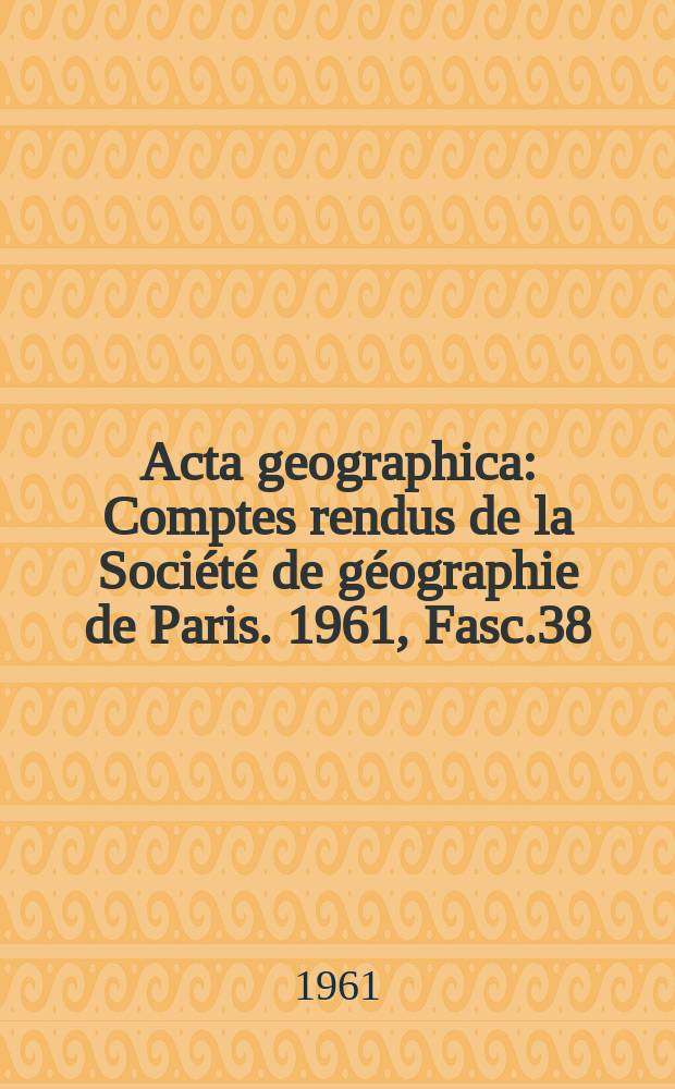 Acta geographica : Comptes rendus de la Société de géographie de Paris. 1961, Fasc.38