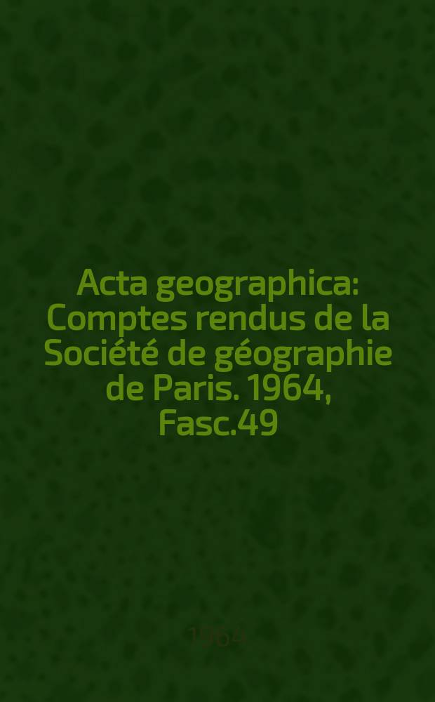 Acta geographica : Comptes rendus de la Société de géographie de Paris. 1964, Fasc.49