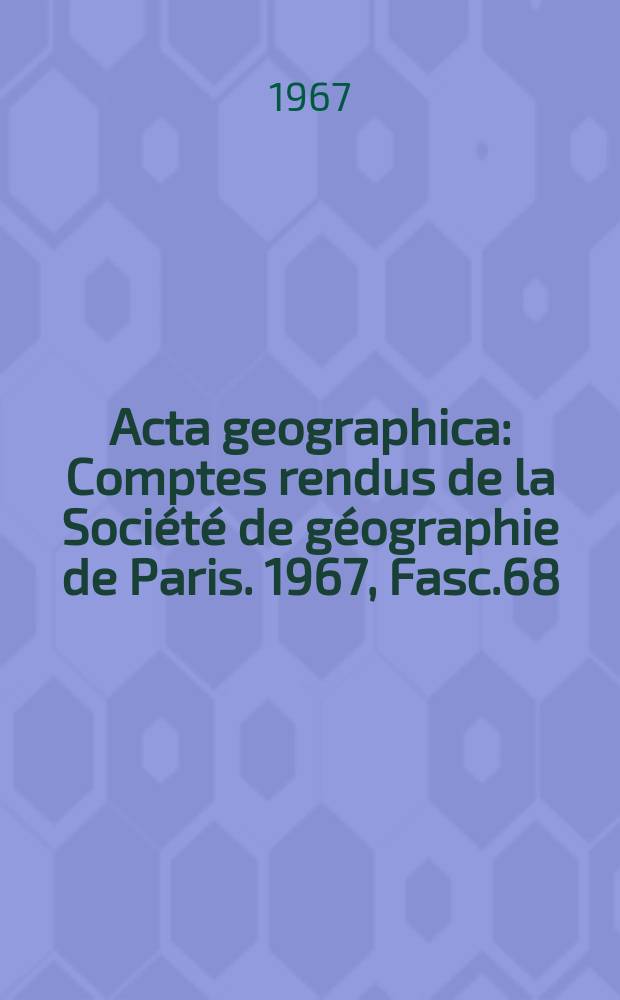 Acta geographica : Comptes rendus de la Société de géographie de Paris. 1967, Fasc.68