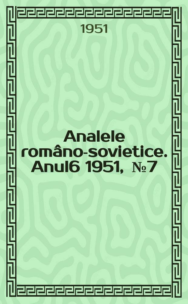 Analele rom&acirc;no-sovietice. Anul6 1951, [№]7