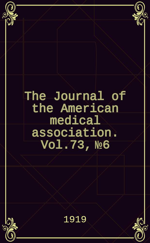 The Journal of the American medical association. Vol.73, №6