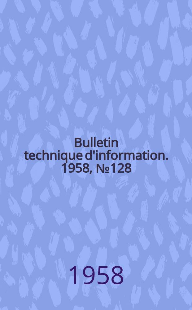Bulletin technique d'information. 1958, №128