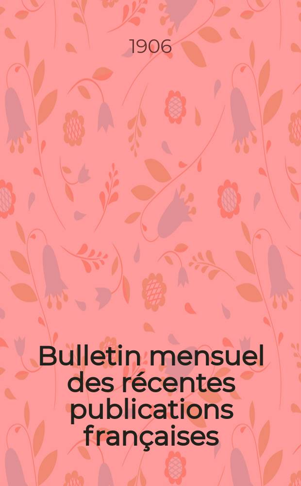 Bulletin mensuel des r&eacute;centes publications fran&ccedil;aises : Avec un appendice contenant l'indication des cartes g&eacute;ographiques et des livres anciens nouvellement entr&eacute;s au D&eacute;p. des imprim&eacute;s. 1906, Septembre