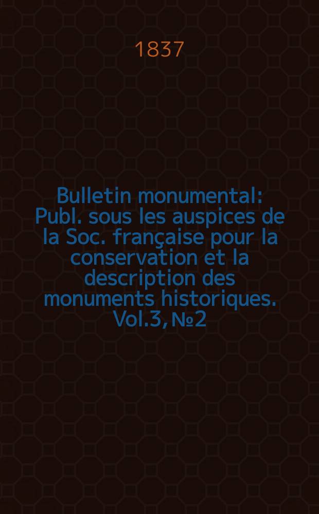Bulletin monumental : Publ. sous les auspices de la Soc. française pour la conservation et la description des monuments historiques. Vol.3, №2