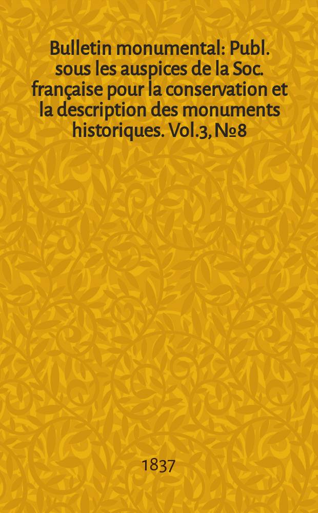 Bulletin monumental : Publ. sous les auspices de la Soc. française pour la conservation et la description des monuments historiques. Vol.3, №8