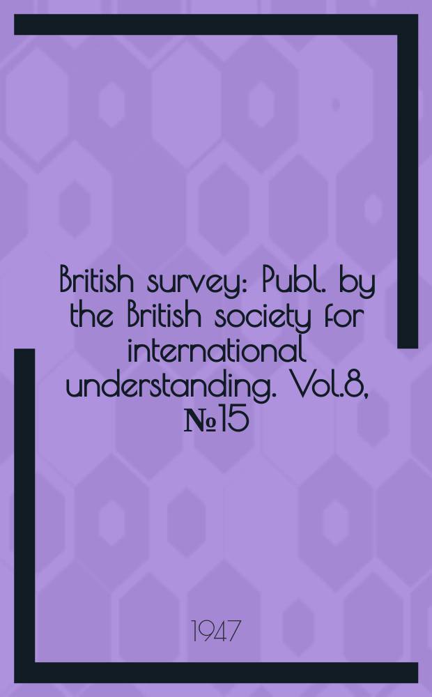 British survey : Publ. by the British society for international understanding. Vol.8, №15