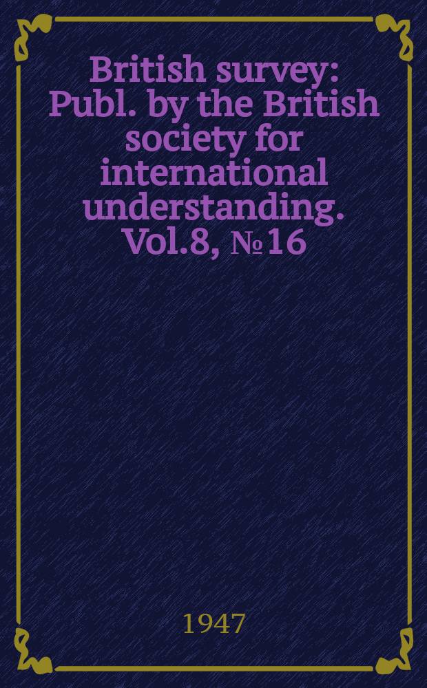 British survey : Publ. by the British society for international understanding. Vol.8, №16