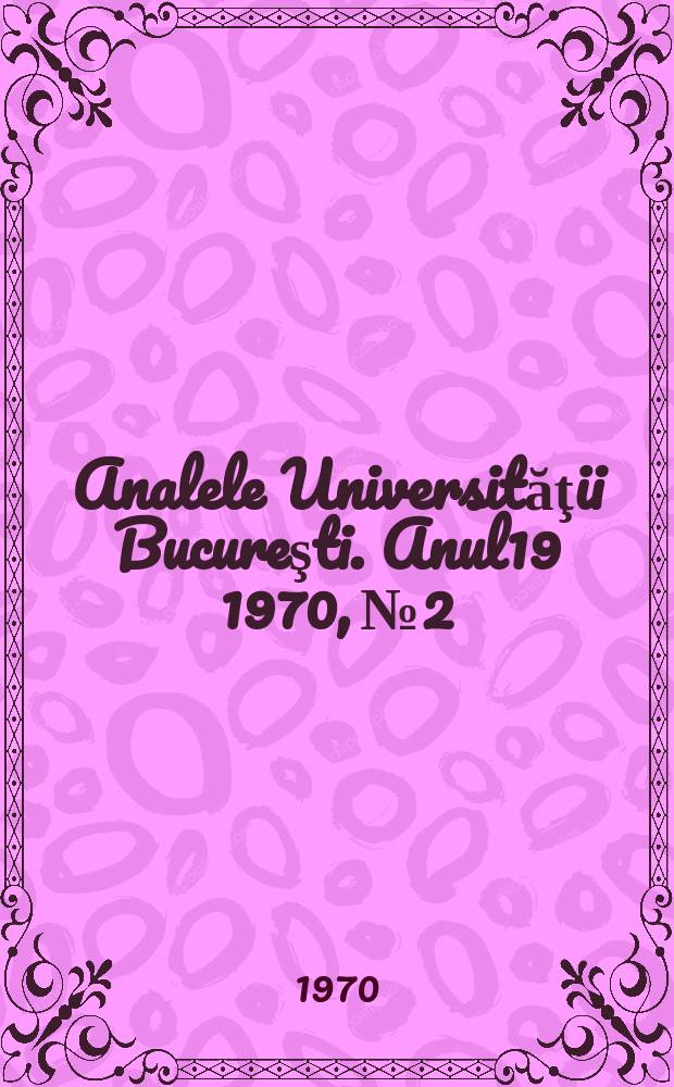 Analele Universităţii Bucureşti. Anul19 1970, №2