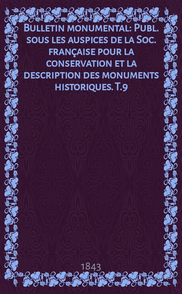 Bulletin monumental : Publ. sous les auspices de la Soc. fran&ccedil;aise pour la conservation et la description des monuments historiques. T.9