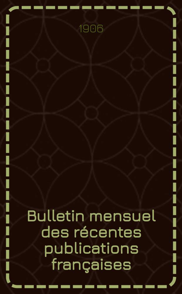 Bulletin mensuel des récentes publications françaises : Avec un appendice contenant l'indication des cartes géographiques et des livres anciens nouvellement entrés au Dép. des imprimés. 1906, Juillet