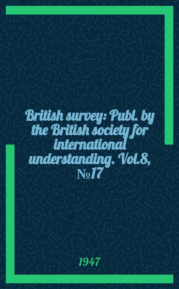 British survey : Publ. by the British society for international understanding. Vol.8, №17